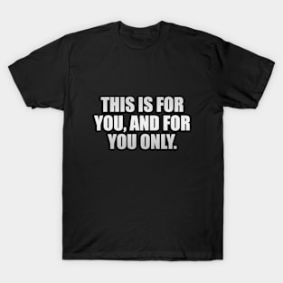 This is for you, and for you only T-Shirt